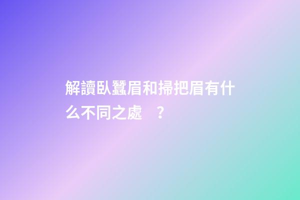 解讀臥蠶眉和掃把眉有什么不同之處？